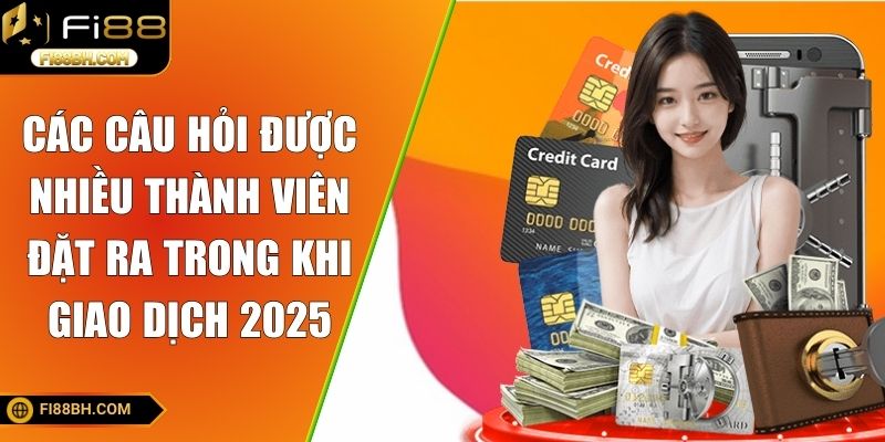 Các câu hỏi được nhiều thành viên đặt ra trong khi giao dịch 2025