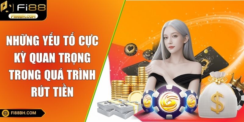 Những yếu tố cực kỳ quan trọng trong quá trình rút tiền