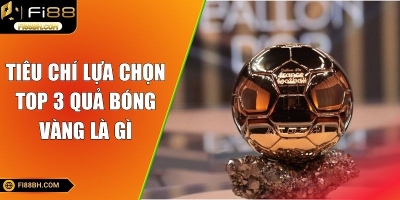 Tiêu chí lựa chọn top 3 quả bóng vàng là gì