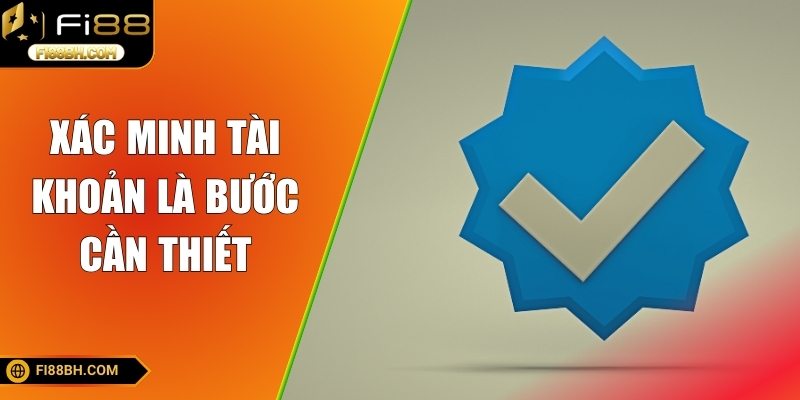 Xác minh tài khoản là bước cần thiết để bảo vệ thông tin